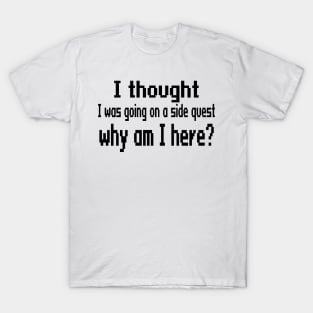 I thought I was going on a side quest, why am I here? T-Shirt